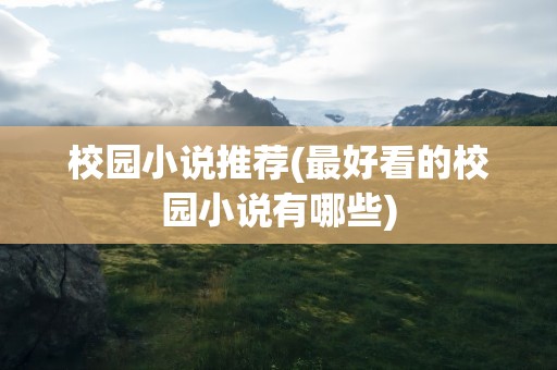 校园小说推荐(最好看的校园小说有哪些)