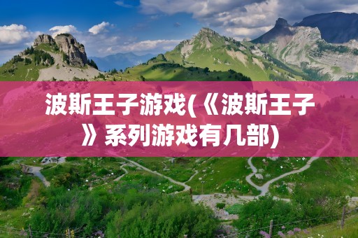 波斯王子游戏(《波斯王子》系列游戏有几部)
