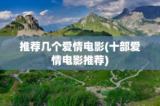 推荐几个爱情电影(十部爱情电影推荐)