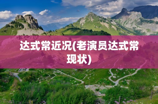 达式常近况(老演员达式常现状)