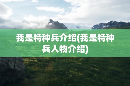我是特种兵介绍(我是特种兵人物介绍)