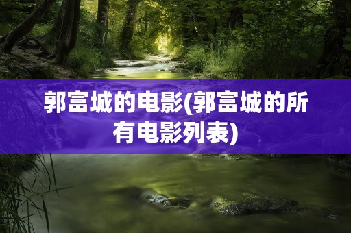 郭富城的电影(郭富城的所有电影列表)