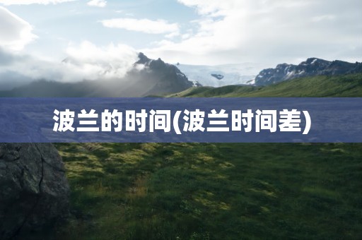 波兰的时间(波兰时间差)