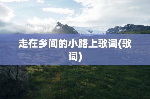 走在乡间的小路上歌词(歌词)