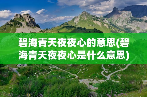 碧海青天夜夜心的意思(碧海青天夜夜心是什么意思)