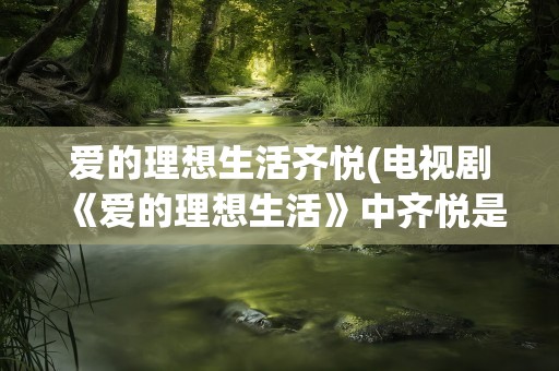 爱的理想生活齐悦(电视剧《爱的理想生活》中齐悦是好人吗)