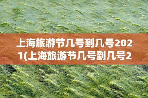 上海旅游节几号到几号2021(上海旅游节几号到几号2022)