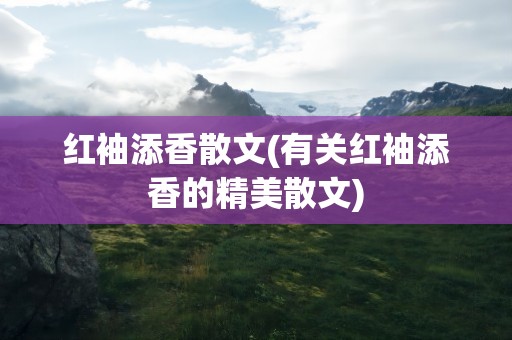 红袖添香散文(有关红袖添香的精美散文)