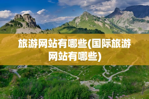 旅游网站有哪些(国际旅游网站有哪些)