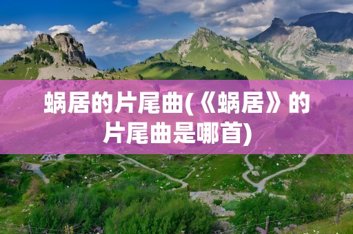 蜗居的片尾曲(《蜗居》的片尾曲是哪首)