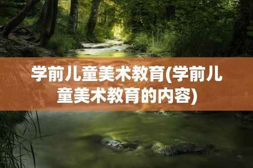 学前儿童美术教育(学前儿童美术教育的内容)