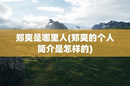 郑爽是哪里人(郑爽的个人简介是怎样的)