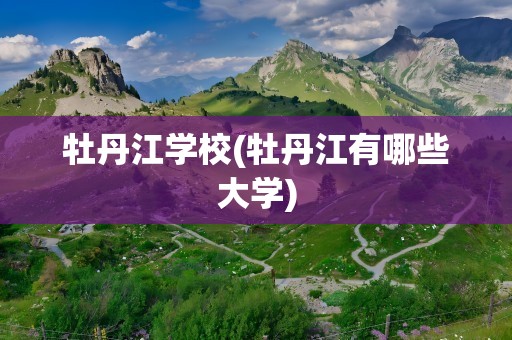牡丹江学校(牡丹江有哪些大学)