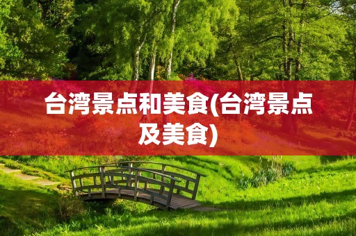 台湾景点和美食(台湾景点及美食)