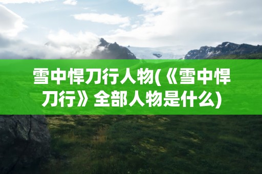 雪中悍刀行人物(《雪中悍刀行》全部人物是什么)