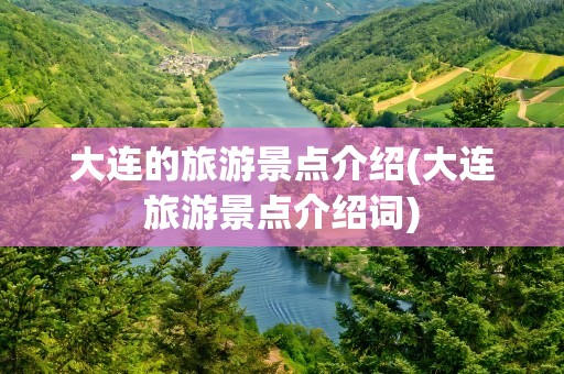 大连的旅游景点介绍(大连旅游景点介绍词)