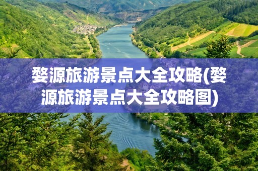 婺源旅游景点大全攻略(婺源旅游景点大全攻略图)