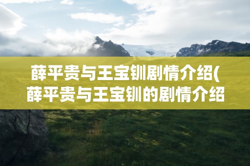 薛平贵与王宝钏剧情介绍(薛平贵与王宝钏的剧情介绍)