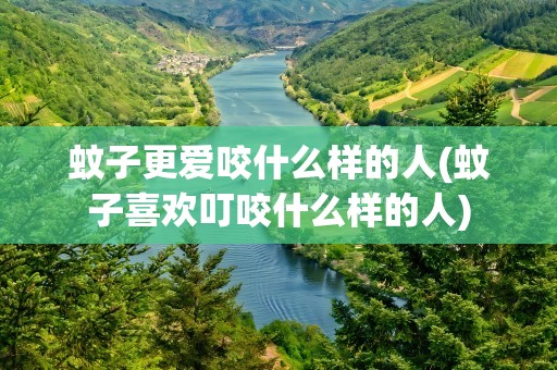 蚊子更爱咬什么样的人(蚊子喜欢叮咬什么样的人)