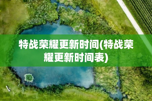 特战荣耀更新时间(特战荣耀更新时间表)