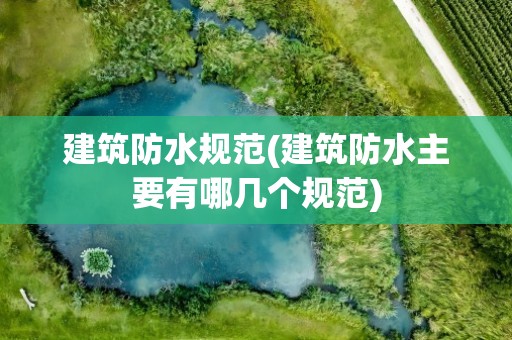 建筑防水规范(建筑防水主要有哪几个规范)