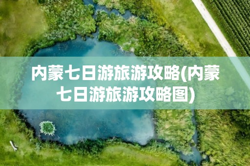 内蒙七日游旅游攻略(内蒙七日游旅游攻略图)