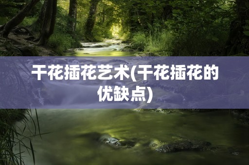 干花插花艺术(干花插花的优缺点)