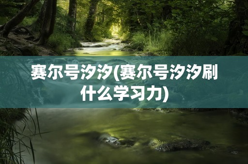 赛尔号汐汐(赛尔号汐汐刷什么学习力)