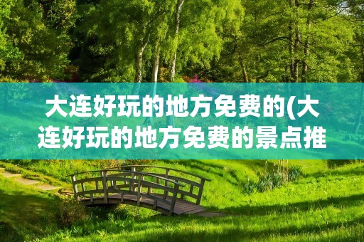 大连好玩的地方免费的(大连好玩的地方免费的景点推荐)