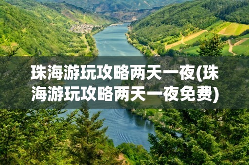 珠海游玩攻略两天一夜(珠海游玩攻略两天一夜免费)
