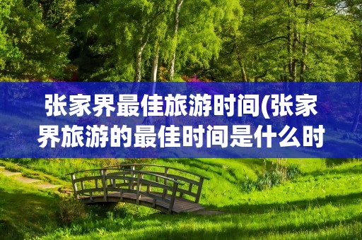 张家界最佳旅游时间(张家界旅游的最佳时间是什么时候)