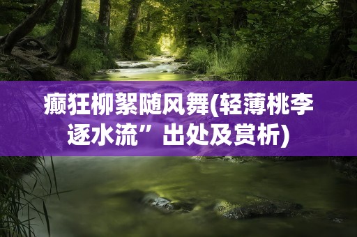 癫狂柳絮随风舞(轻薄桃李逐水流”出处及赏析)