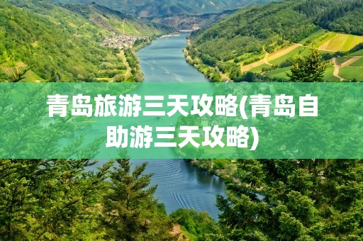青岛旅游三天攻略(青岛自助游三天攻略)