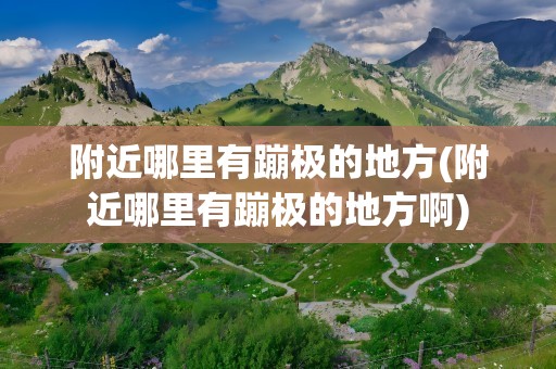 附近哪里有蹦极的地方(附近哪里有蹦极的地方啊)