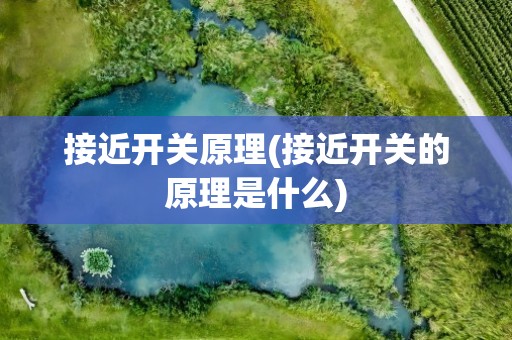 接近开关原理(接近开关的原理是什么)