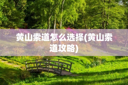 黄山索道怎么选择(黄山索道攻略)