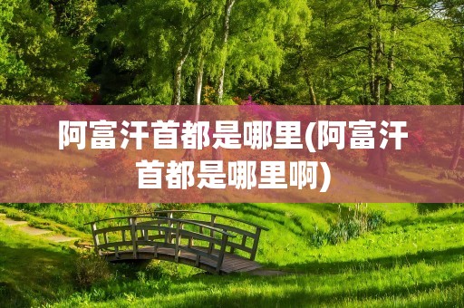 阿富汗首都是哪里(阿富汗首都是哪里啊)