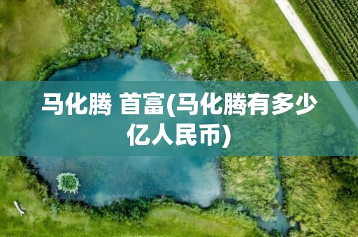 马化腾 首富(马化腾有多少亿人民币)