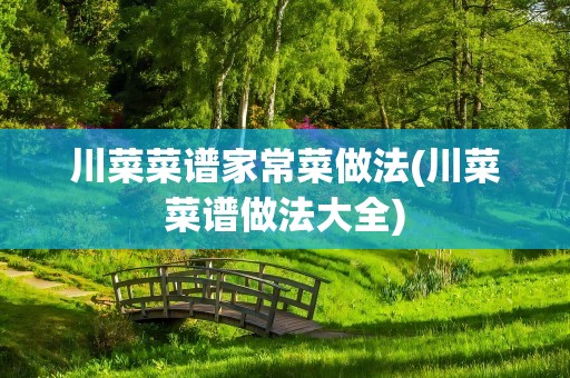 川菜菜谱家常菜做法(川菜菜谱做法大全)