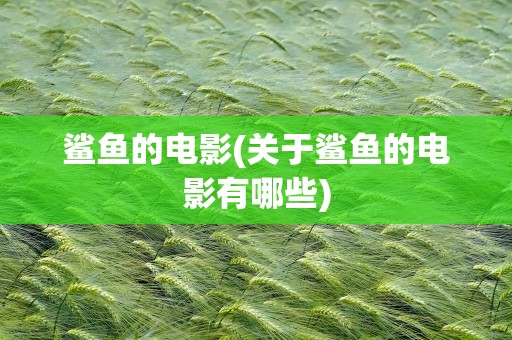 鲨鱼的电影(关于鲨鱼的电影有哪些)