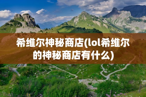 希维尔神秘商店(lol希维尔的神秘商店有什么)