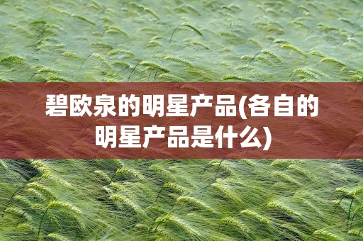 碧欧泉的明星产品(各自的明星产品是什么)