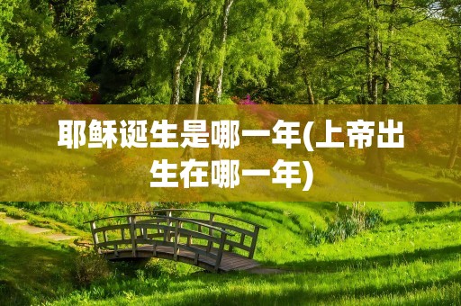 耶稣诞生是哪一年(上帝出生在哪一年)
