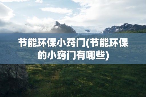 节能环保小窍门(节能环保的小窍门有哪些)