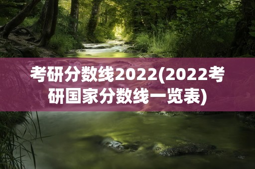 考研分数线2022(2022考研国家分数线一览表)