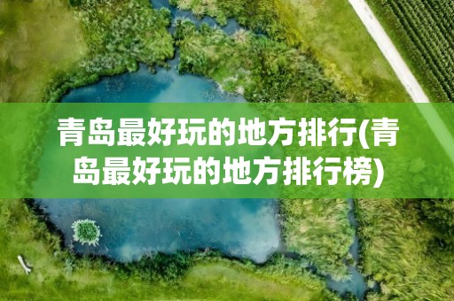 青岛最好玩的地方排行(青岛最好玩的地方排行榜)