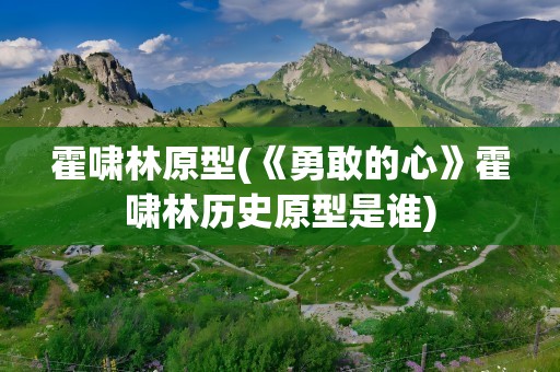 霍啸林原型(《勇敢的心》霍啸林历史原型是谁)