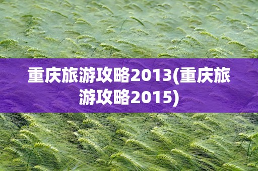 重庆旅游攻略2013(重庆旅游攻略2015)
