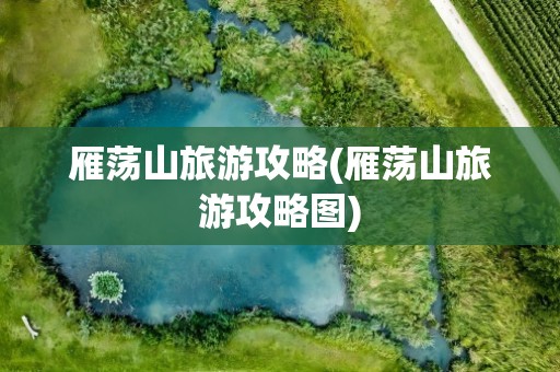 雁荡山旅游攻略(雁荡山旅游攻略图)