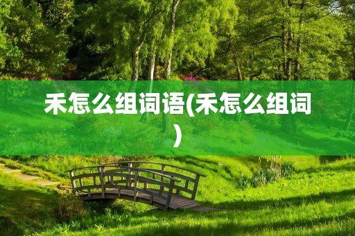 禾怎么组词语(禾怎么组词)
